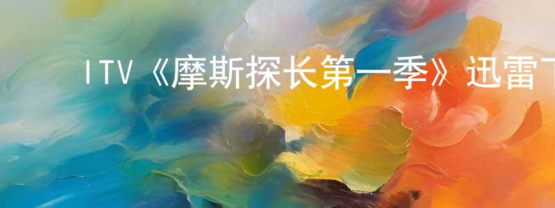 陈英丽发布ITV《摩斯探长第一季》迅雷下载/在线观看/百度云-犯罪/历史载-美剧天堂